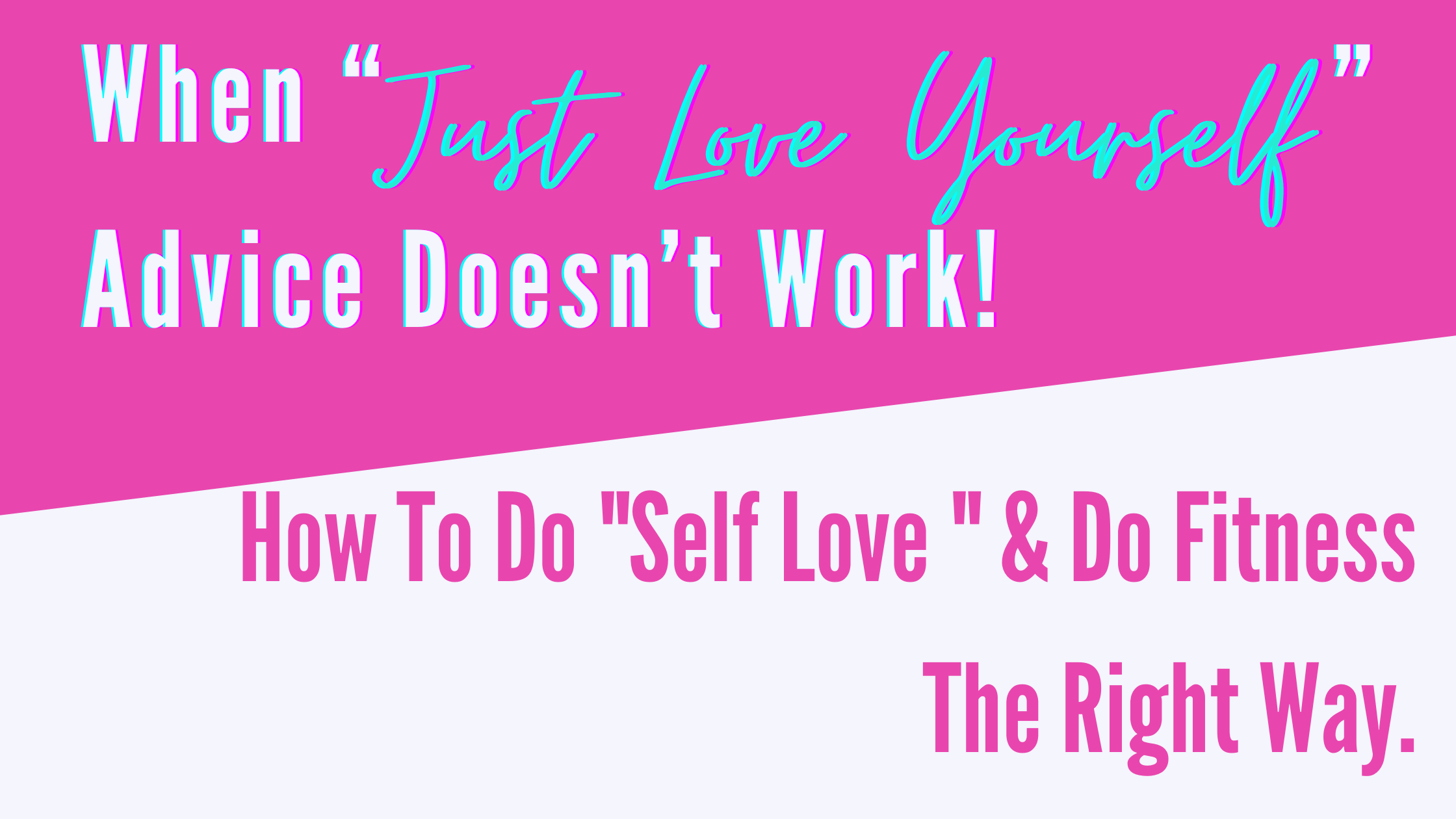 When JUST “Love yourself” Advice Doesn’t Work! How To Do "Self Love " & Do Fitness The Right Way.