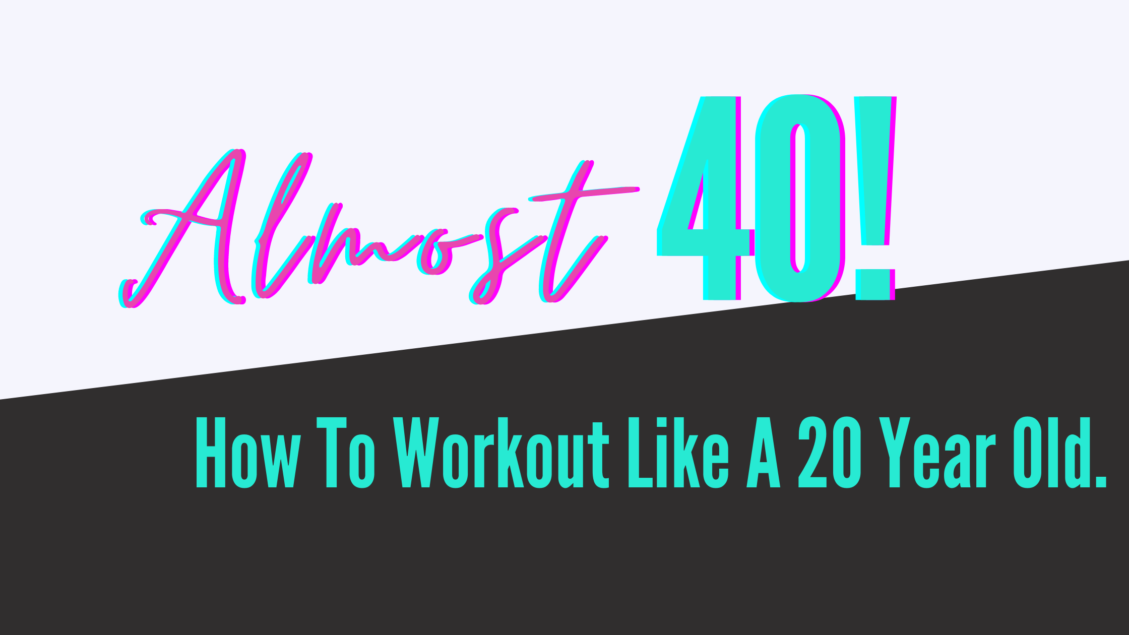 Almost 40! How to Workout Like A 20 year old.